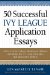  50 Successful Ivy League Application Essays: Includes Advice from College Admissions Officers and the 25 Essay Mistakes That Guarantee Failure