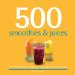  500 Smoothies & Juices: The Only Smoothie & Juice Compendium You'll Ever Need