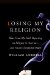  Losing My Religion: How I Lost My Faith Reporting on Religion in America--and Found Unexpected Peace