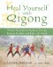  Heal Yourself with Qigong: Gentle Practices to Increase Energy, Restore Health, and Relax the Mind