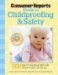  Consumer Reports Guide to Childproofing & Safety: 600 Tips For Keeping Kids Safe at Home and on the Go