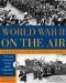  World War II On The Air: Edward R. Murrow And The Broadcasts That Riveted A Nation