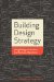  Building Design Strategy: Using Design to Achieve Key Business Objectives