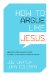 How to Argue like Jesus: Learning Persuasion from History's Greatest Communicator