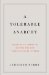 A Tolerable Anarchy: Rebels, Reactionaries, and the Making of American Freedom