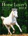 The Horse Lover's Bible: The Complete Practical Guide to Horse Care and Management