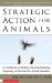  Strategic Action for Animals: A Handbook on Strategic Movement Building, Organizing, and Activism for Animal Liberation