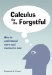  Calculus for the Forgetful: How to Understand More and Memorize Less