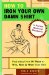  How To Iron Your Own Damn Shirt: The Perfect Husband Handbook Featuring over 50 Foolproof Ways to Win, Woo & Wow Your Wife