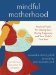  Mindful Motherhood: Practical Tools for Staying Sane During Pregnancy and Your Child's First Year