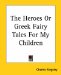 The Heroes; Or, Greek Fairy Tales for My Children