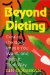  Beyond Dieting: Create the Body Image You Want, and Keep It That Way