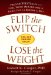  Flip the Switch, Lose the Weight: Proven Strategies to Fuel Your Metabolism & Burn Fat 24 Hours a Day