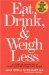  Eat, Drink & Weigh Less: A Flexible And Delicious Way to Shrink Your Waist Without Going Hungry