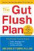 The Gut Flush Plan: The Breakthrough Cleansing Program  Flushes Fattening Toxins - Boosts Your Metabolism - Fortifies Your Health