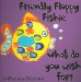  Friendly Floppy Fishie, What Do You Wish For?