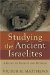  Studying the Ancient Israelites: A Guide to Sources and Methods