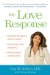 The Love Response: Your Prescription to Turn Off Fear, Anger, and Anxiety To Achieve Vibrant Health and Transform Your Life