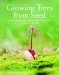  Growing Trees from Seed: A Practical Guide to Growing Native Trees, Vines and Shrubs