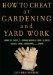  How to Cheat at Gardening and Yard Work: Shameless Tricks for Growing Radically Simple Flowers, Veggies, Lawns, Landscaping, and More
