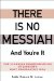  There Is No Messiah and You're It: The Stunning Transformation of Judaism's Most Provocative Idea