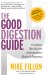 The Good Digestion Guide: The Complete Handbook For Gastrointestinal Health And Happiness