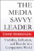 The Media Savvy Leader: Visibility, Influence, and Results in a Competitive World