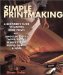  Simple Printmaking: A Beginner's Guide to Making Relief Prints With Linoleum Blocks, Wood Blocks, Rubber Stamps, Found Objects & More