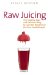  Raw Juicing: The Healthy, Easy and Delicious Way to Gain the Benefits of the Raw Food Lifestyle