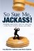  So Sue Me, Jackass!: Avoiding Legal Pitfalls That Can Come Back to Bite You at Work, at Home, and Atplay