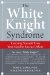 The White Knight Syndrome: Rescuing Yourself from Your Need to Rescue Others