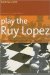  Play the Ruy Lopez: A Complete Repertoire in a Famous Opening