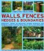  Creative Ideas for Walls, Fences, Hedges & Boundaries: Practical Advice on Designing Garden Barriers and Borders, Using Planting, Wood, Brick, Metal and Ornament