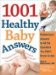  1001 Healthy Baby Answers: Pediatricians' Answers to All the Questions You Didnt Know to Ask