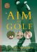  A-I-M of Golf: Visual Imagery Lessons to Improve Every Aspect of Your Game