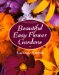  Beautiful Easy Flower Gardens: Step-By-Step and Seasonal Plans for a Colorful, Exciting Landscape
