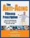 The Anti-Aging Fitness Prescription: A Day-By-Day Nutrition and Workout Plan To Age-Proof Your Body and Mind