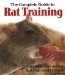 The Complete Guide to Rat Training: Tricks and Games for Rat Fun and Fitness