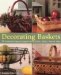  Decorating Baskets: 50 Fabulous Projects Using Flowers, Fabric, Beads, Wire & More