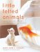  Little Felted Animals: Create 16 Irresistible Creatures With Simple Needle-Felting Techniques
