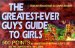 The Greatest-Ever Guys Guide to Girls: 500 Points to Dramatically Improve a Guy's Life and His Chances With the Ladies