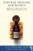  Natural Healing for Women: Caring for Yourself With Herbs, Homeopathy & Essential Oils