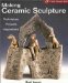  Making Ceramic Sculpture: Techniques, Projects, Inspirations