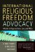  International Religious Freedom Advocacy: A Guide to Organizations, Law, and NGOs