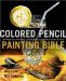  Colored Pencil Painting Bible: Techniques for Achieving Luminous Color and Ultrarealistic Effects