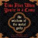  Time Flies When You're in a Coma: The Wisdom of the Metal Gods