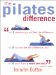 The Pilates Difference: In 10 Sessions You Will Feel the Difference, in 20 You Will See the Difference, and in 30 You'll Have a Whole New Body