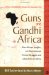  Guns and Ghandi in Africa: Pan-African Insights on Nonviolence, Armed Struggle and Liberation