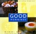  Good Mornings: Great Breakfasts and Brunches for Starting the Day Right