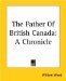 The Father Of British Canada: A Chronicle